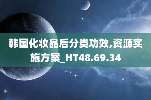 韩国化妆品后分类功效,资源实施方案_HT48.69.34