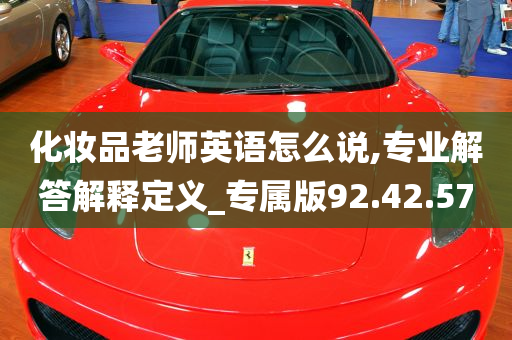 化妆品老师英语怎么说,专业解答解释定义_专属版92.42.57