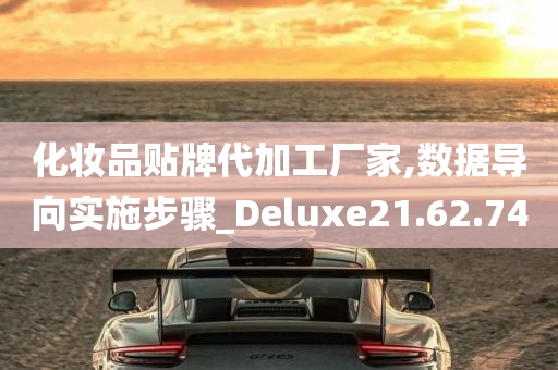 化妆品贴牌代加工厂家,数据导向实施步骤_Deluxe21.62.74