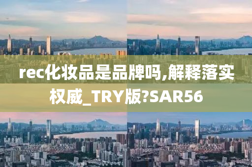 rec化妆品是品牌吗,解释落实权威_TRY版?SAR56