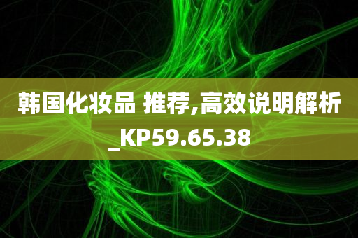 韩国化妆品 推荐,高效说明解析_KP59.65.38