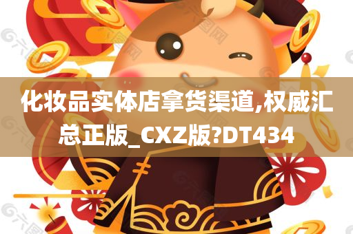 化妆品实体店拿货渠道,权威汇总正版_CXZ版?DT434