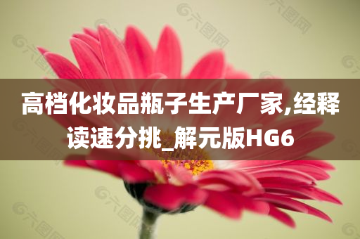 高档化妆品瓶子生产厂家,经释读速分挑_解元版HG6