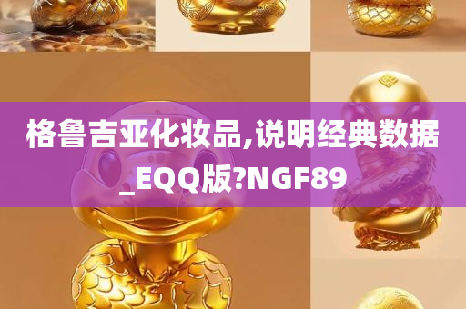 格鲁吉亚化妆品,说明经典数据_EQQ版?NGF89