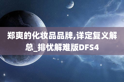 郑爽的化妆品品牌,详定复义解总_排忧解难版DFS4