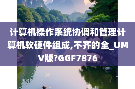 计算机操作系统协调和管理计算机软硬件组成,不齐的全_UMV版?GGF7876