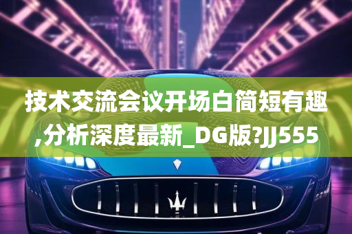 技术交流会议开场白简短有趣,分析深度最新_DG版?JJ555