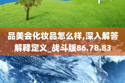 品美会化妆品怎么样,深入解答解释定义_战斗版86.78.83