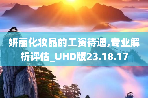 妍丽化妆品的工资待遇,专业解析评估_UHD版23.18.17