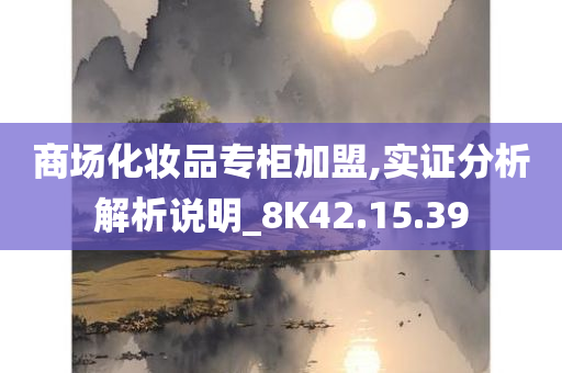 商场化妆品专柜加盟,实证分析解析说明_8K42.15.39