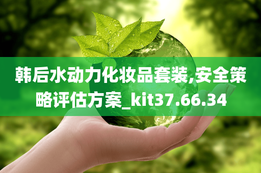 韩后水动力化妆品套装,安全策略评估方案_kit37.66.34