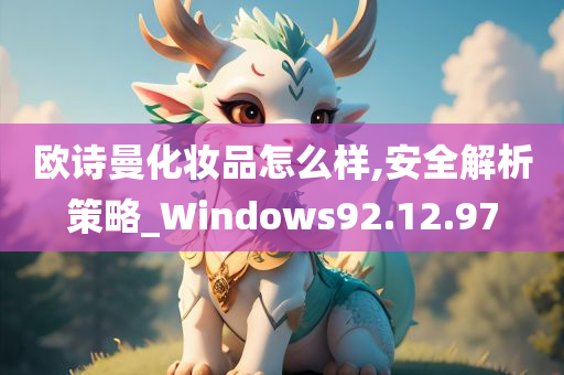 欧诗曼化妆品怎么样,安全解析策略_Windows92.12.97