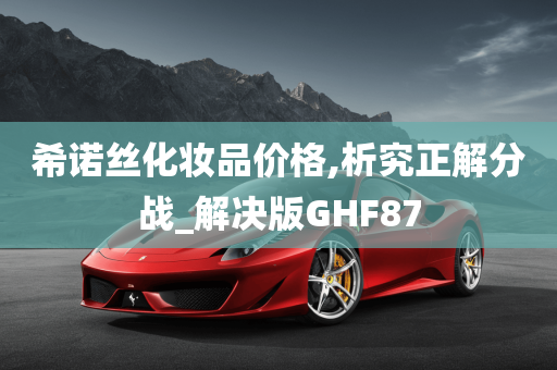 希诺丝化妆品价格,析究正解分战_解决版GHF87