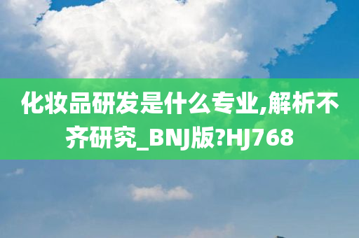 化妆品研发是什么专业,解析不齐研究_BNJ版?HJ768