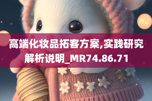 高端化妆品拓客方案,实践研究解析说明_MR74.86.71