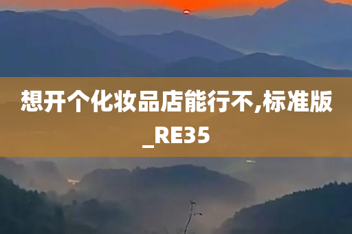 想开个化妆品店能行不,标准版_RE35