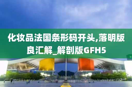 化妆品法国条形码开头,落明版良汇解_解剖版GFH5