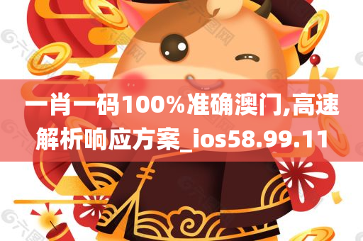 一肖一码100%准确澳门,高速解析响应方案_ios58.99.11