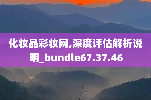 化妆品彩妆网,深度评估解析说明_bundle67.37.46