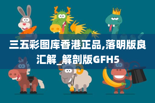 三五彩图库香港正品,落明版良汇解_解剖版GFH5