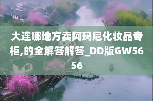 大连哪地方卖阿玛尼化妆品专柜,的全解答解答_DD版GW5656