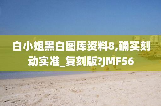 白小姐黑白图库资料8,确实刻动实准_复刻版?JMF56