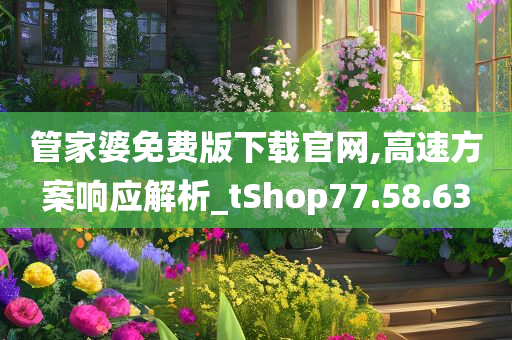 管家婆免费版下载官网,高速方案响应解析_tShop77.58.63