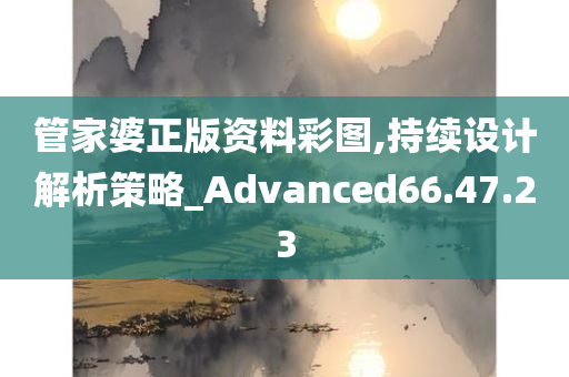 管家婆正版资料彩图,持续设计解析策略_Advanced66.47.23