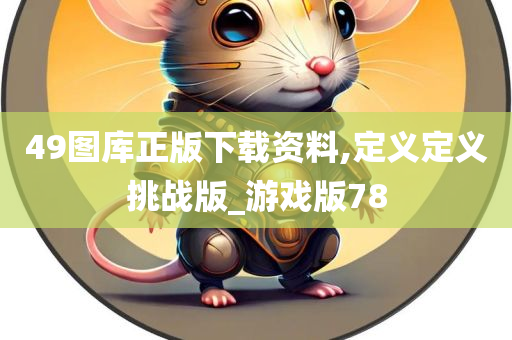 49图库正版下载资料,定义定义挑战版_游戏版78