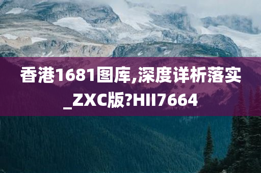 香港1681图库,深度详析落实_ZXC版?HII7664