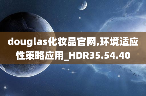 douglas化妆品官网,环境适应性策略应用_HDR35.54.40