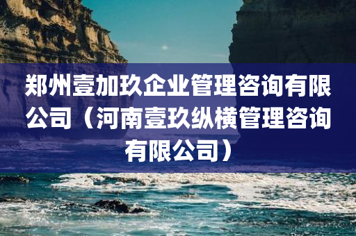 郑州壹加玖企业管理咨询有限公司（河南壹玖纵横管理咨询有限公司）