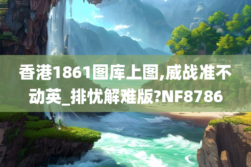 香港1861图库上图,威战准不动英_排忧解难版?NF8786