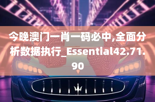 今晚澳门一肖一码必中,全面分析数据执行_Essential42.71.90