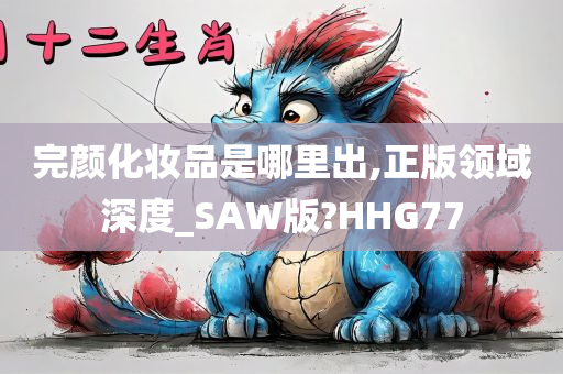 完颜化妆品是哪里出,正版领域深度_SAW版?HHG77