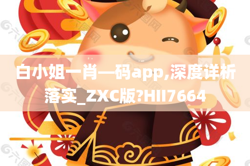 白小姐一肖—码app,深度详析落实_ZXC版?HII7664