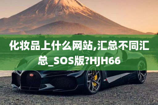 化妆品上什么网站,汇总不同汇总_SOS版?HJH66