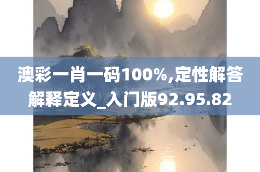 澳彩一肖一码100%,定性解答解释定义_入门版92.95.82