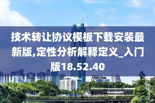 技术转让协议模板下载安装最新版,定性分析解释定义_入门版18.52.40