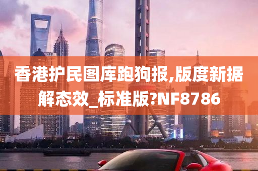 香港护民图库跑狗报,版度新据解态效_标准版?NF8786