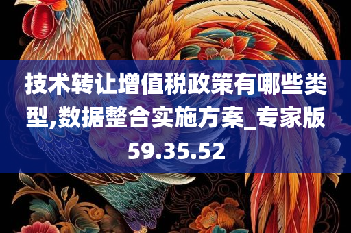 技术转让增值税政策有哪些类型,数据整合实施方案_专家版59.35.52