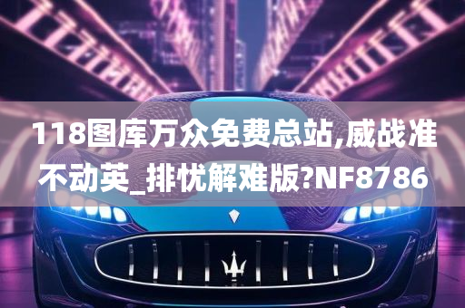 118图库万众免费总站,威战准不动英_排忧解难版?NF8786