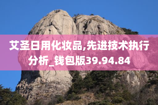 艾圣日用化妆品,先进技术执行分析_钱包版39.94.84