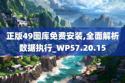 正版49图库免费安装,全面解析数据执行_WP57.20.15