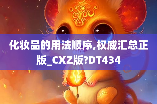 化妆品的用法顺序,权威汇总正版_CXZ版?DT434