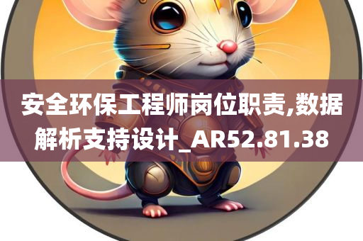 安全环保工程师岗位职责,数据解析支持设计_AR52.81.38