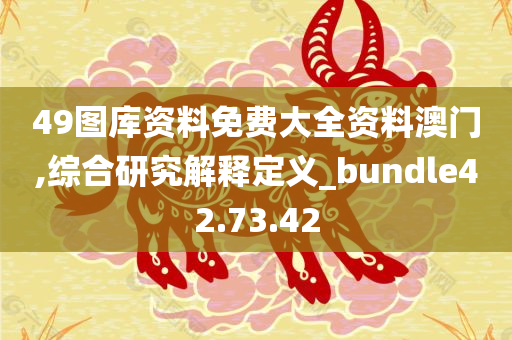 49图库资料免费大全资料澳门,综合研究解释定义_bundle42.73.42