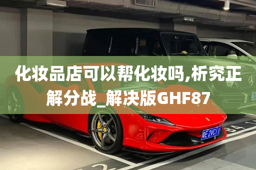 化妆品店可以帮化妆吗,析究正解分战_解决版GHF87