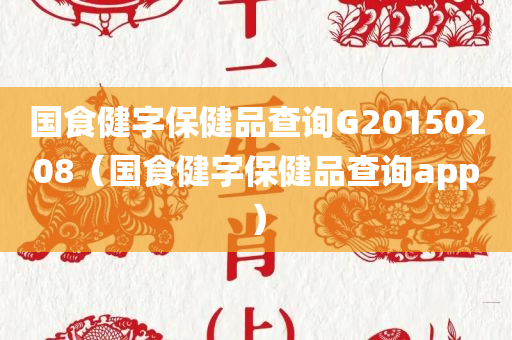 国食健字保健品查询G20150208（国食健字保健品查询app）