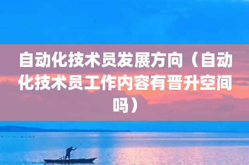 自动化技术员发展方向（自动化技术员工作内容有晋升空间吗）